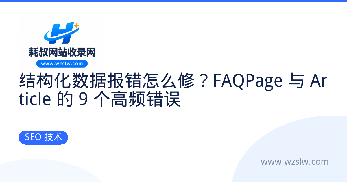 结构化数据报错怎么修?FAQPage 与 Article 的 9 个高频错误 - SEO 技术